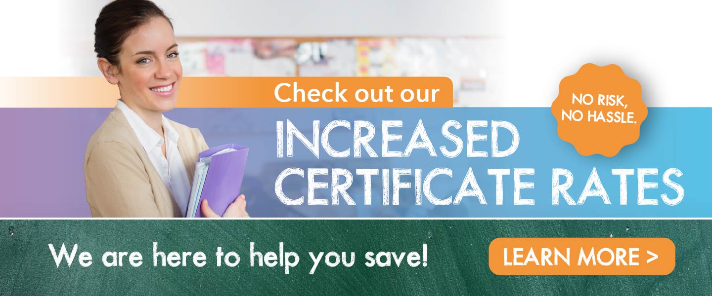 Check out our increased Certificate Rates - No Risk. No Hassle. We are here to help you save! Learn more.