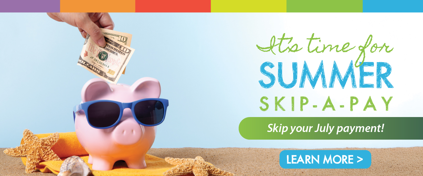 It's time for summer skip-a-pay! Skip your July payment! Learn more!