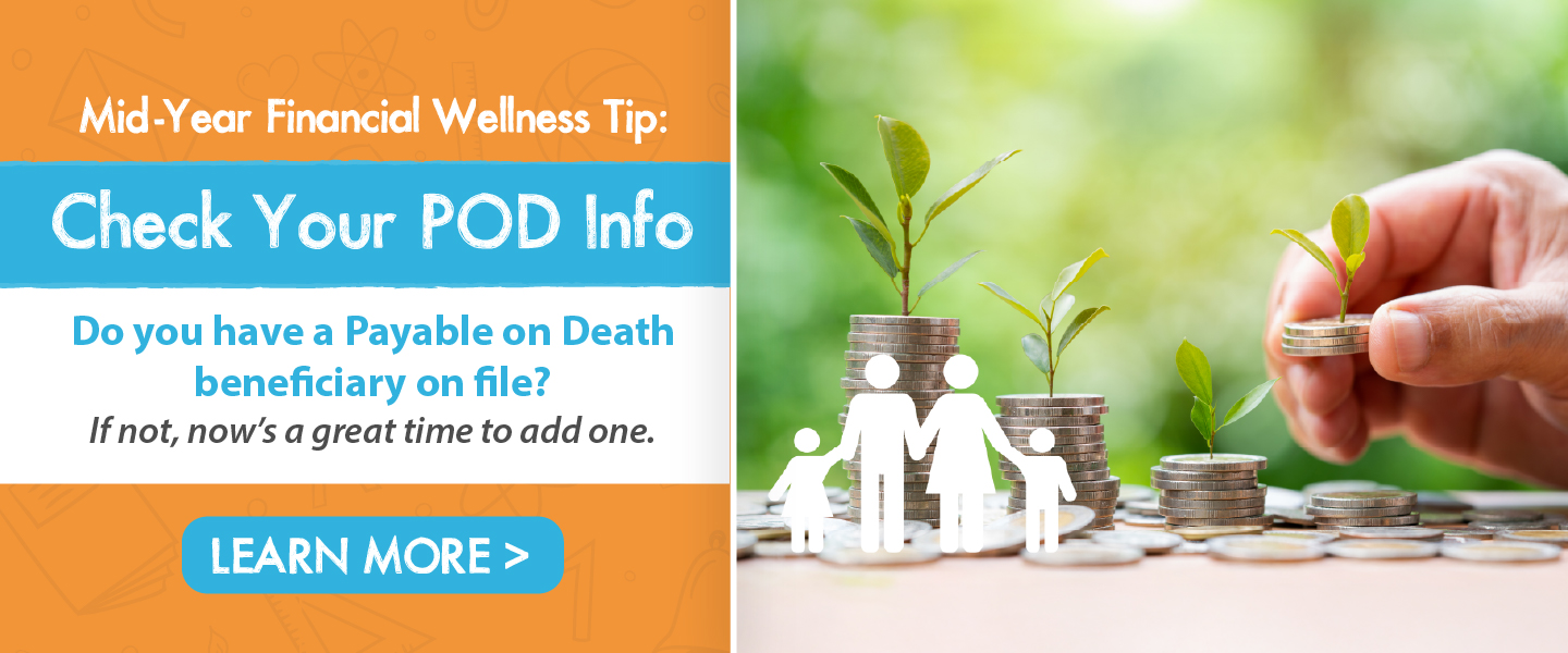 Mid-year financial wellness tip: check your POD info Do you have a payable on death beneficiary on file? If not now's a great time to add one learn more