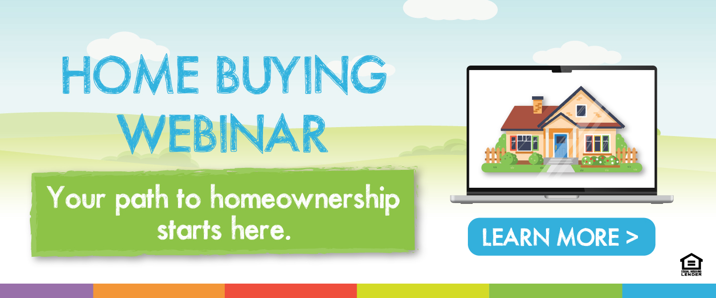 Home Buying Webinar - Your path to homeownership starts here. Learn More