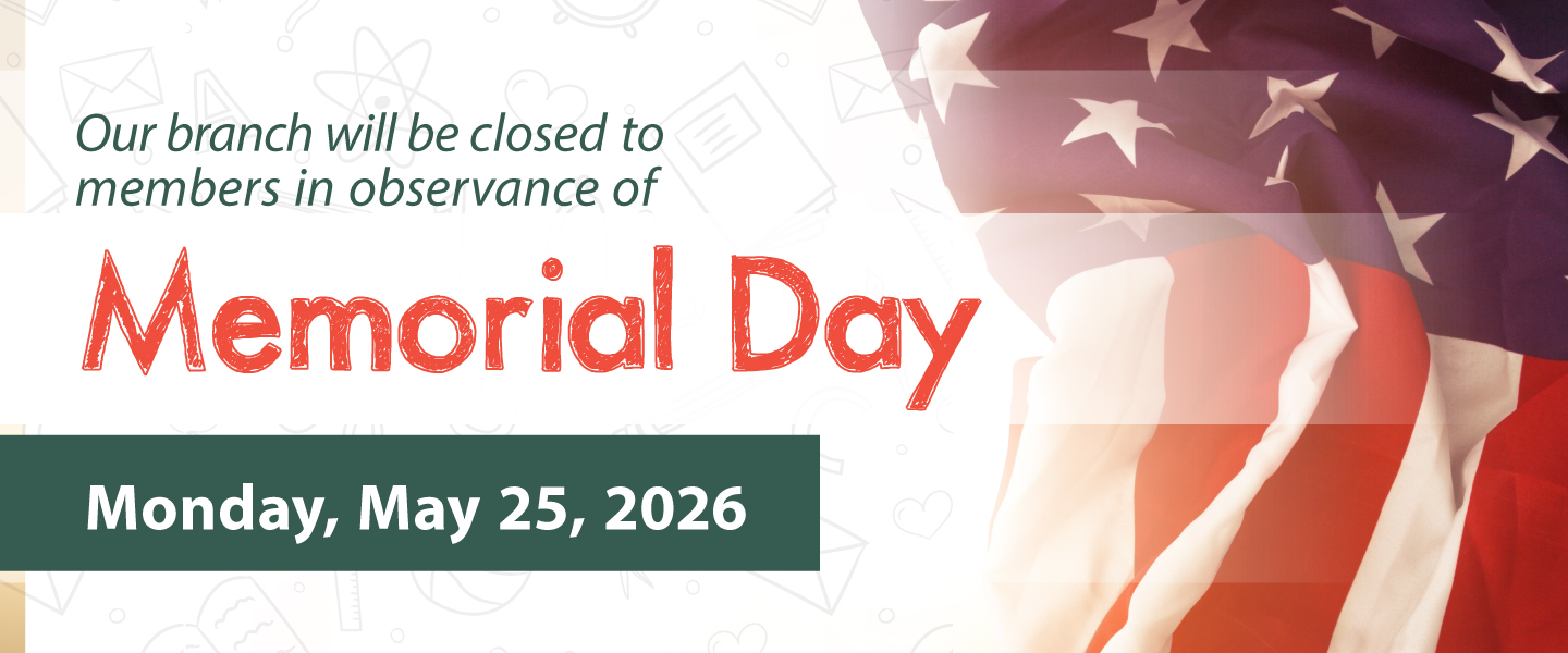 Our branch will be closed to members in observance of Memorial Day Monday, May 25, 2026