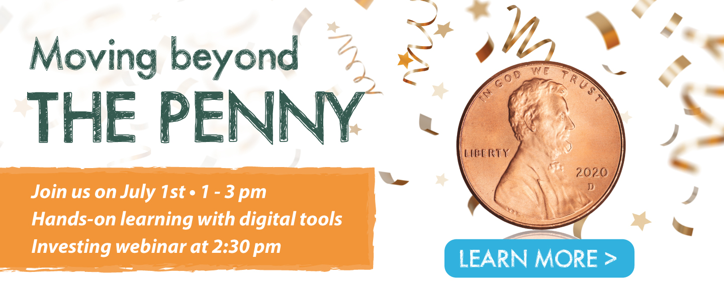 Moving beyond the penny. Join us on July 1st from 1-3 pm for hands-on learning with digital tools and an investing webinar at 2:30 pm Learn more