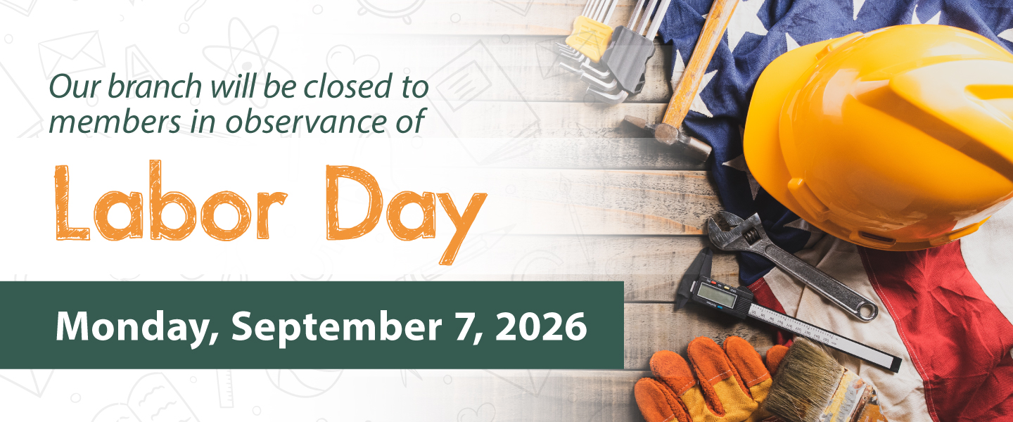 Our branch will be closed to members in observance of Labor Day on Monday, September 7, 2026